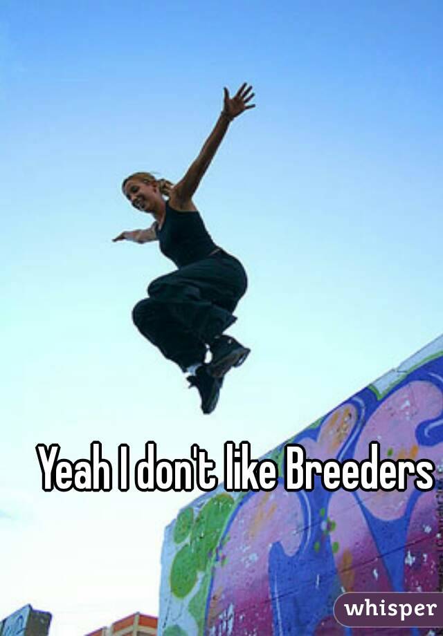 Yeah I don't like Breeders