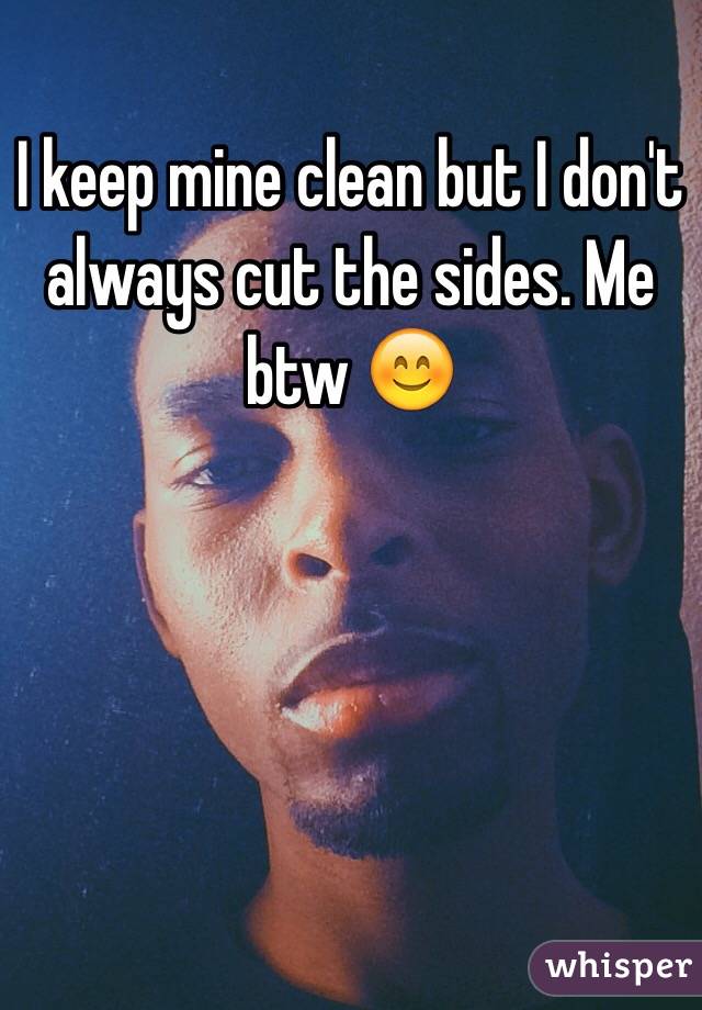 I keep mine clean but I don't always cut the sides. Me btw 😊