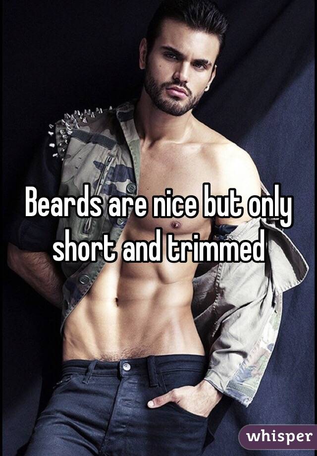 Beards are nice but only short and trimmed 