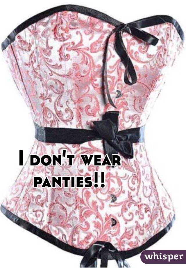 I don't wear panties!! 