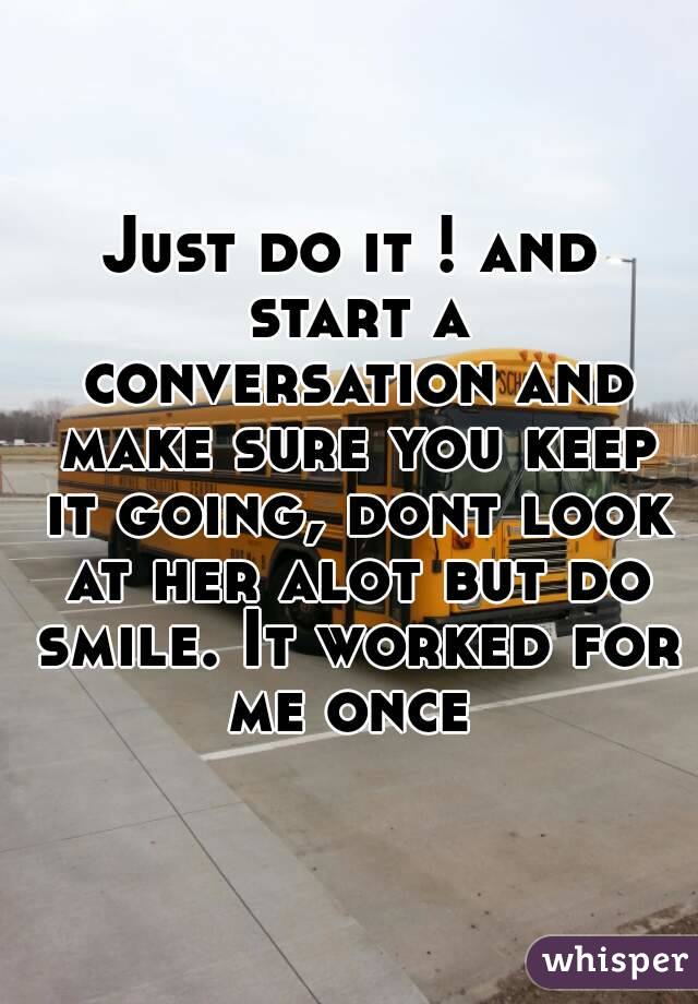 Just do it ! and start a conversation and make sure you keep it going, dont look at her alot but do smile. It worked for me once 
