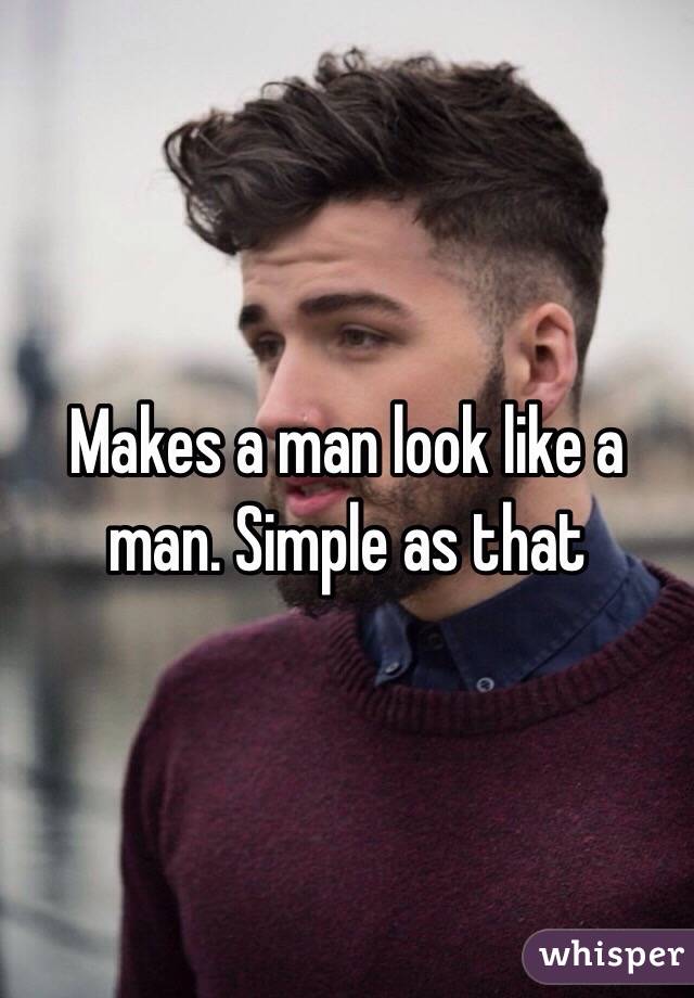 Makes a man look like a man. Simple as that