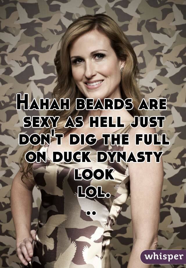 Hahah beards are sexy as hell just don't dig the full on duck dynasty look lol...