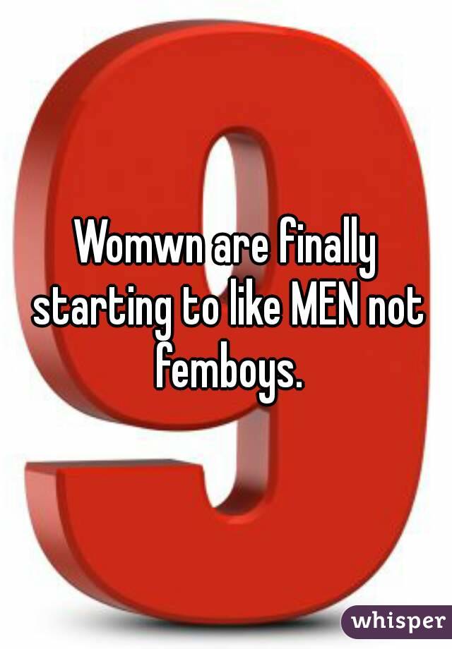 Womwn are finally starting to like MEN not femboys.