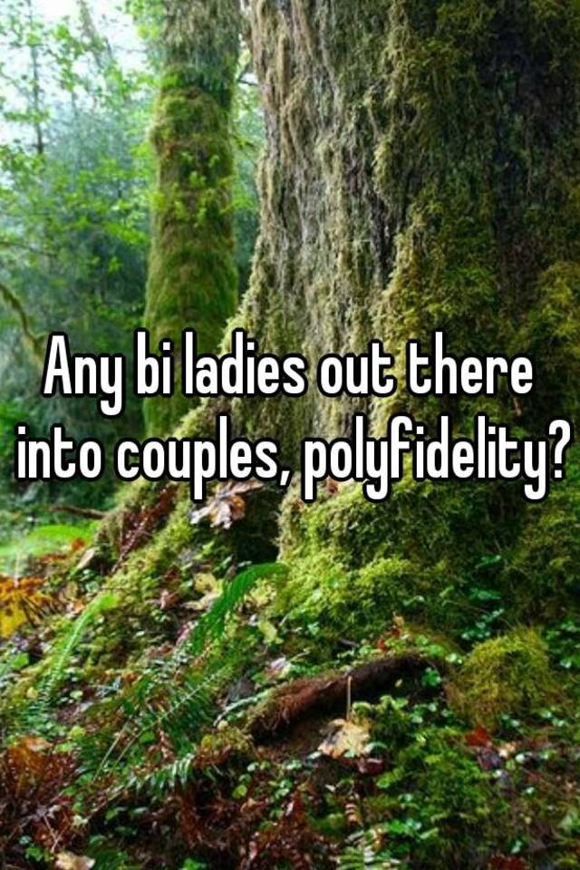 Any bi ladies out there into couples, polyfidelity?