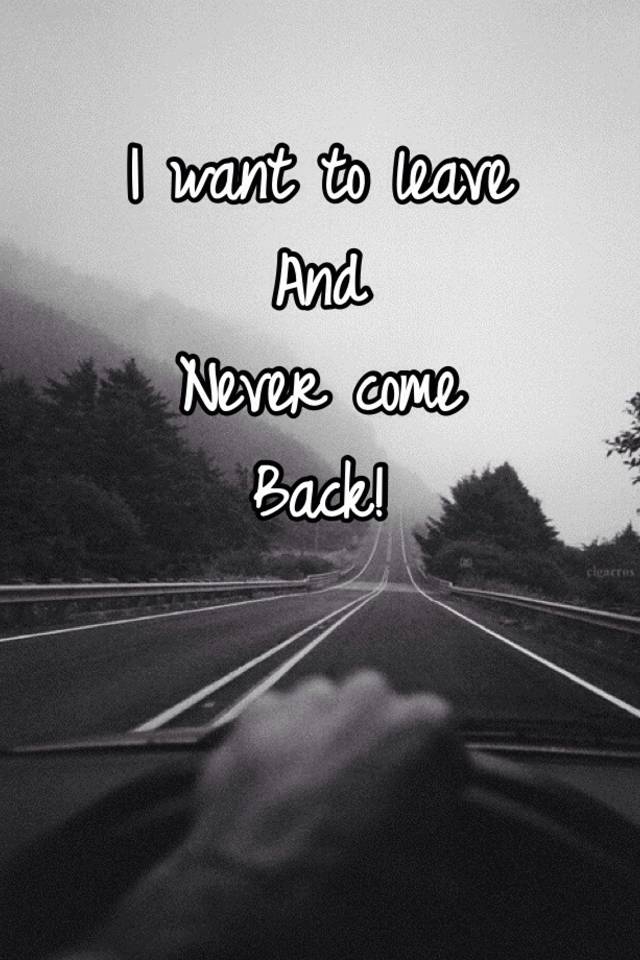 I leaving. Want want to. Never come back. Картинка to want. I want to leave.