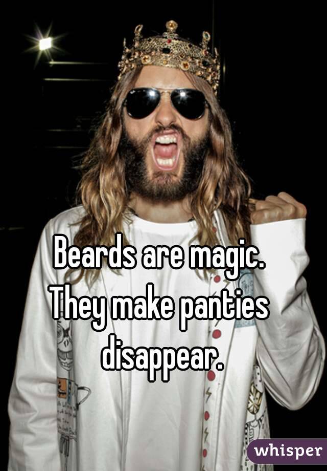 Beards are magic.
They make panties disappear.