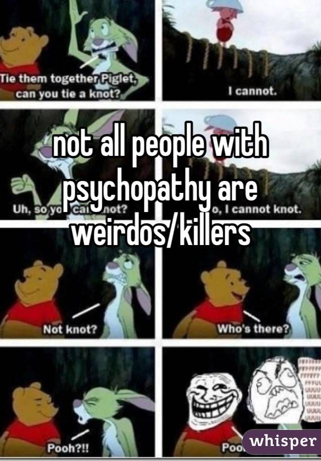 not all people with psychopathy are weirdos/killers