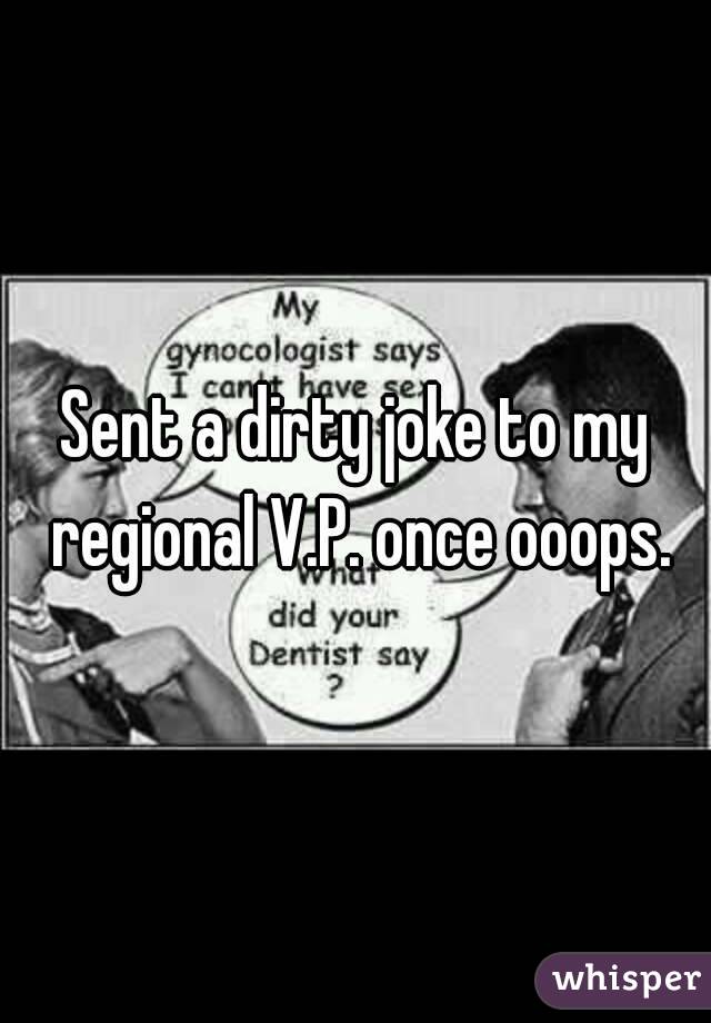 Sent a dirty joke to my regional V.P. once ooops.