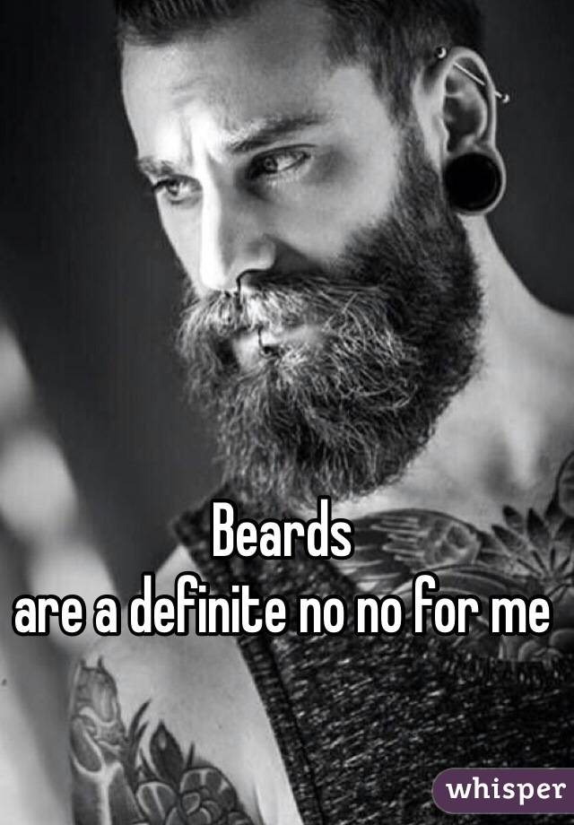 Beards 
are a definite no no for me 