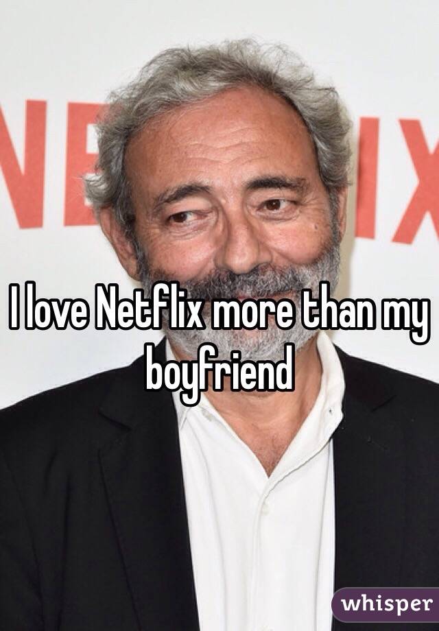 I love Netflix more than my boyfriend 