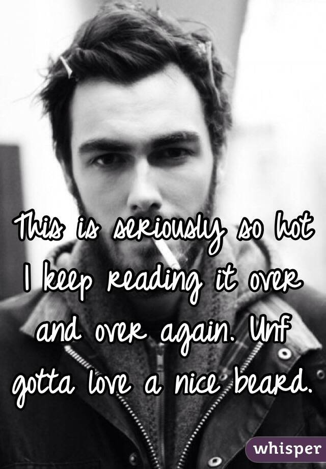 This is seriously so hot I keep reading it over and over again. Unf gotta love a nice beard. 