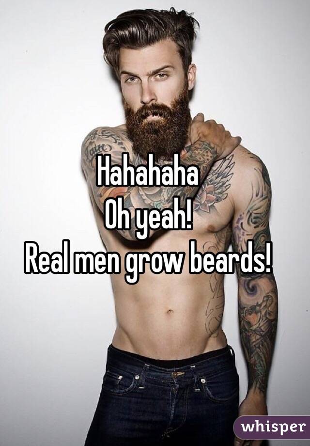 Hahahaha
Oh yeah!
Real men grow beards!
