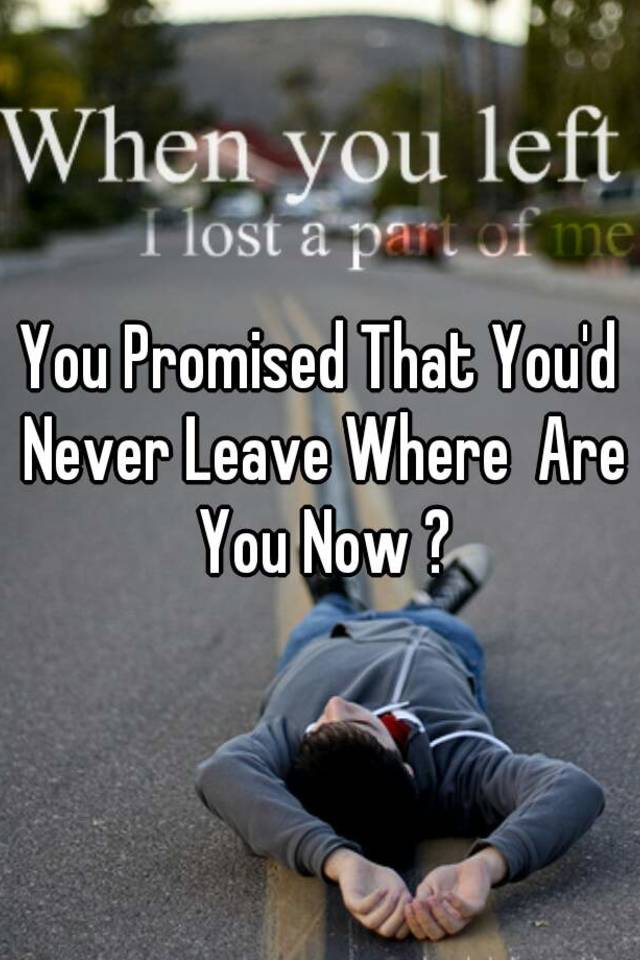 You promised that you'd never leave . where are you now ?