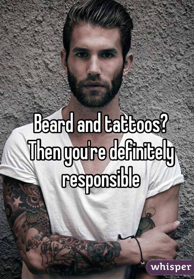 Beard and tattoos?
Then you're definitely responsible