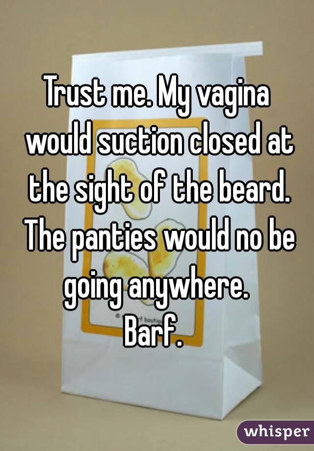 Trust me. My vagina would suction closed at the sight of the beard. The panties would no be going anywhere. 
Barf. 