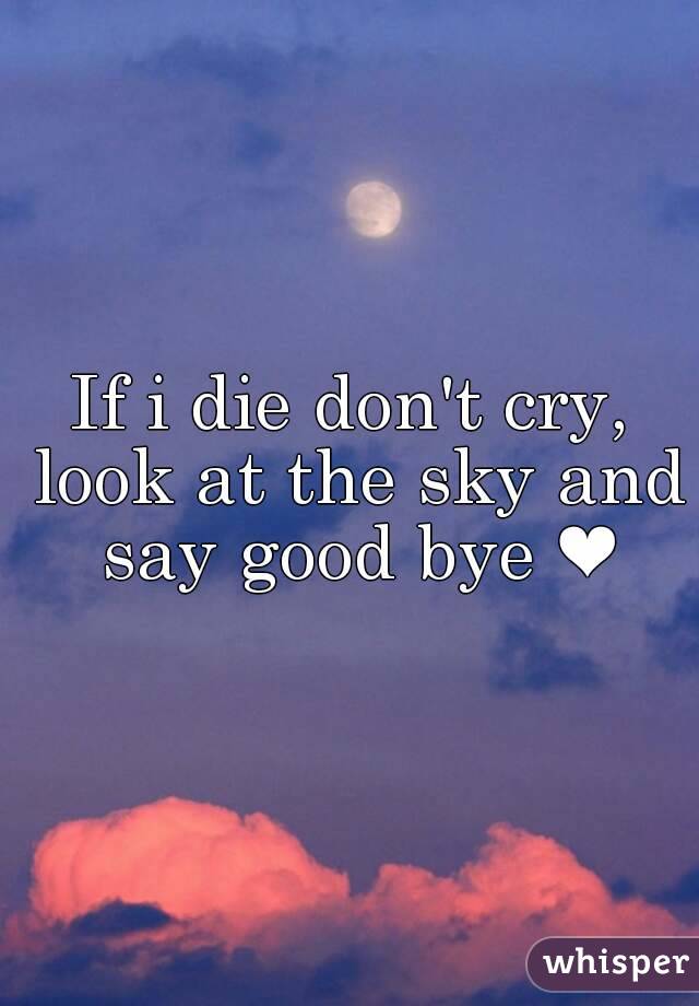 If i die don't cry, look at the sky and say good bye ❤