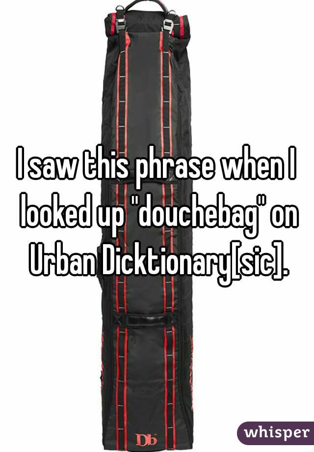 I saw this phrase when I looked up "douchebag" on Urban Dicktionary[sic].