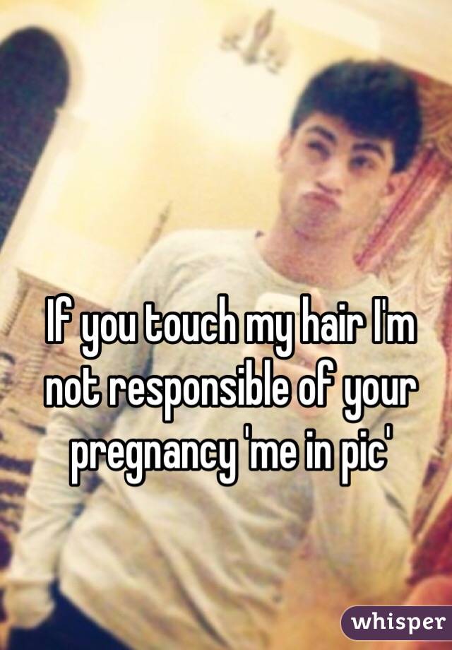 If you touch my hair I'm not responsible of your pregnancy 'me in pic' 