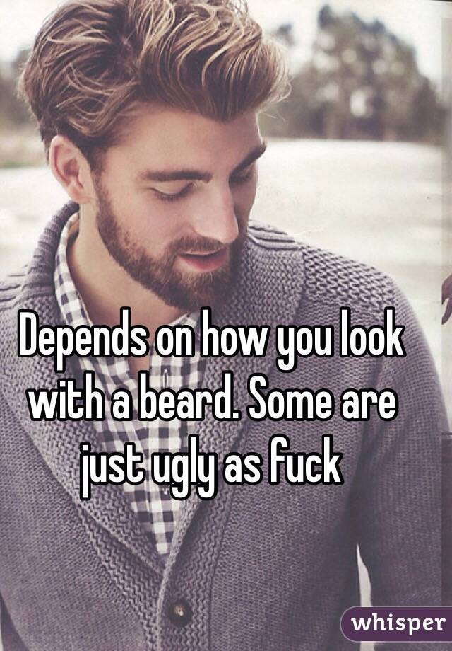 Depends on how you look with a beard. Some are just ugly as fuck