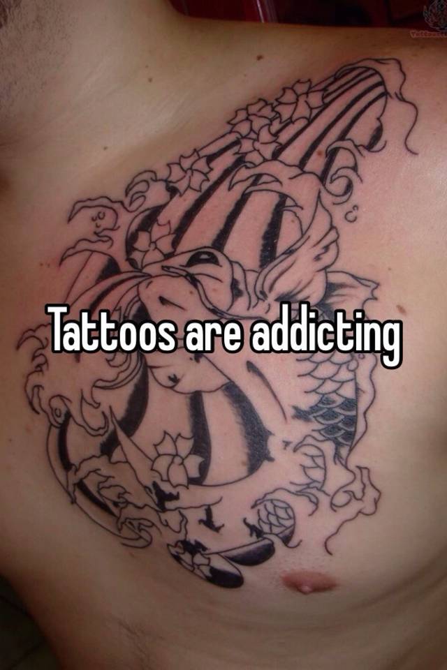 Tattoos are addicting