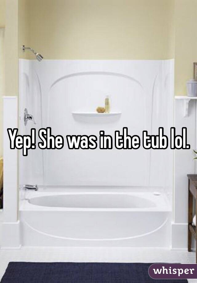 Yep! She was in the tub lol. 