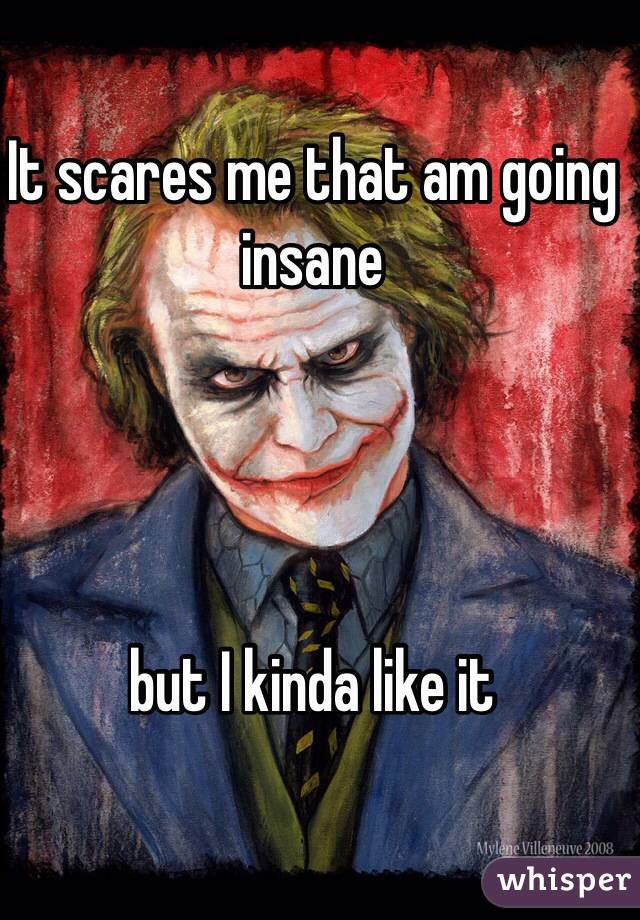 It scares me that am going insane but I kinda like it - 051547efe6344a25588272d702cf8552b15199-wm