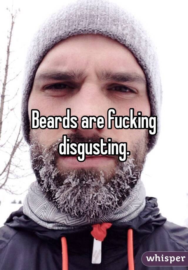 Beards are fucking disgusting. 