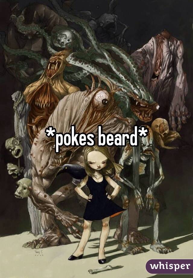 *pokes beard*