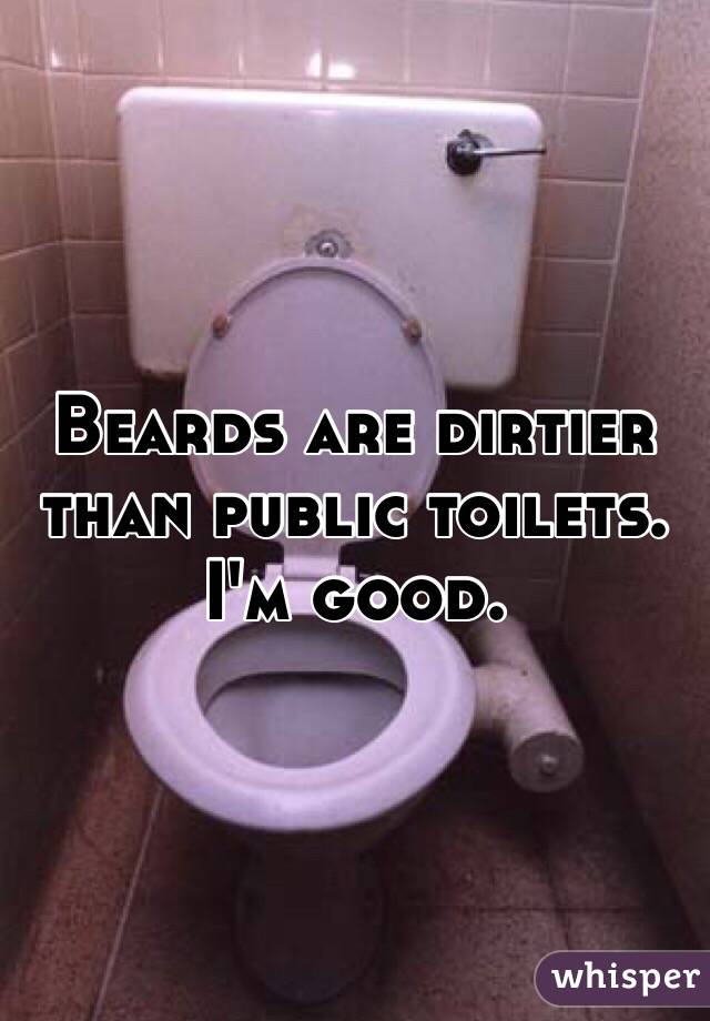 Beards are dirtier than public toilets. I'm good. 