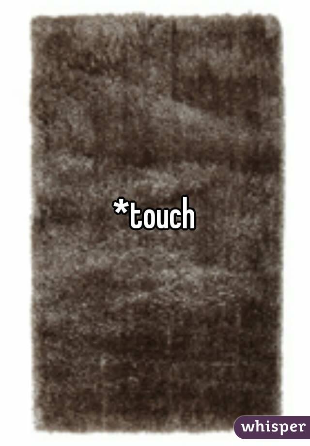 *touch