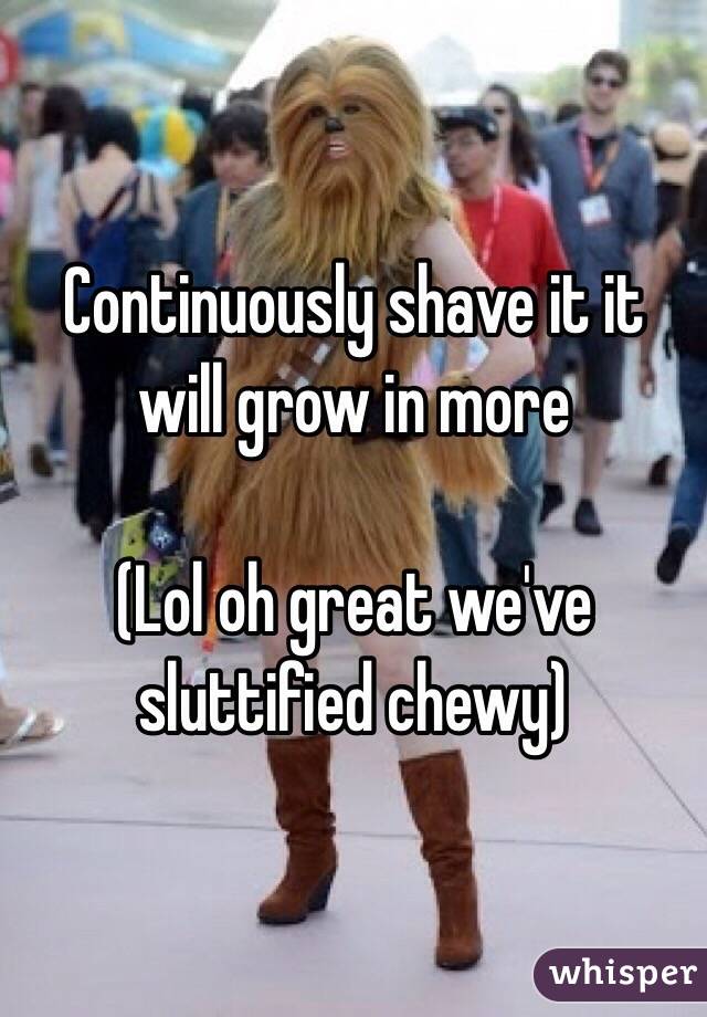 Continuously shave it it will grow in more 

(Lol oh great we've sluttified chewy)