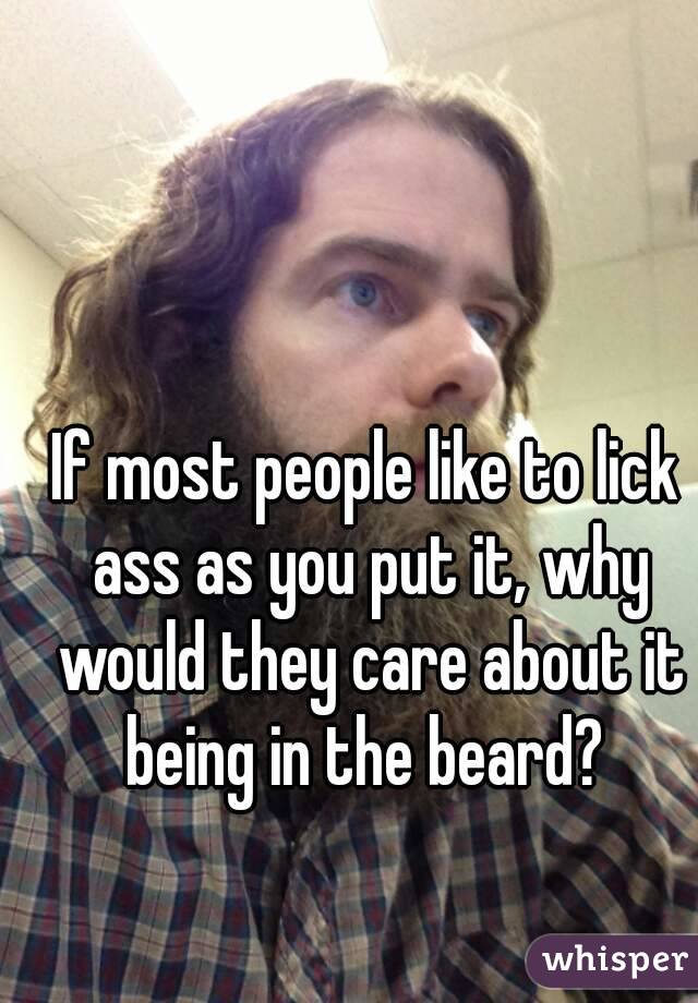 If most people like to lick ass as you put it, why would they care about it being in the beard? 