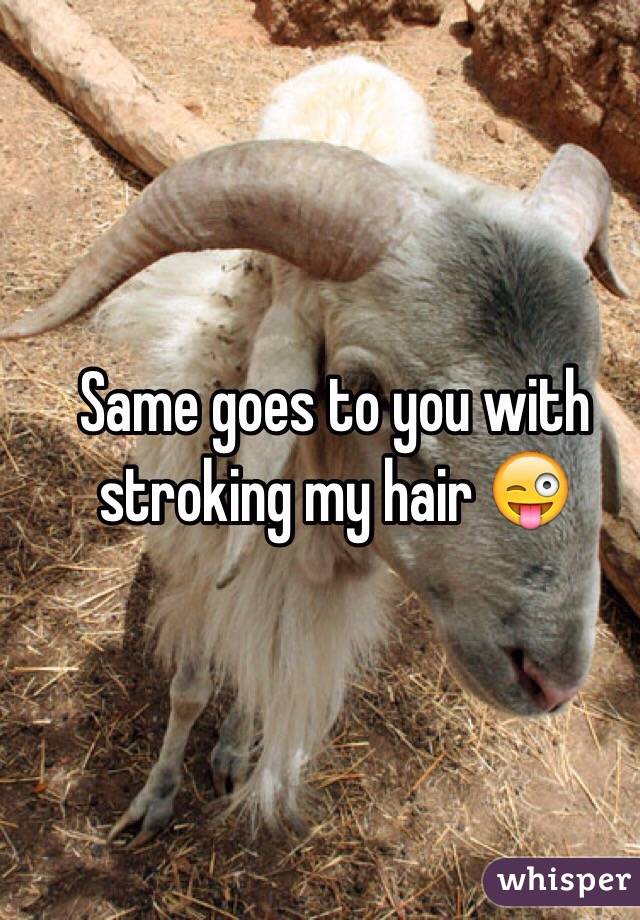 Same goes to you with stroking my hair 😜