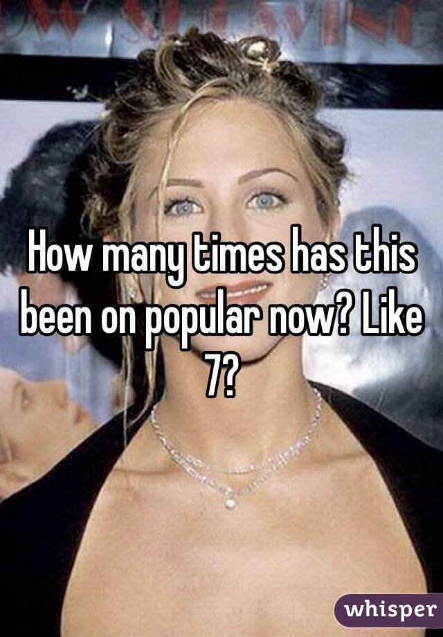 How many times has this been on popular now? Like 7? 