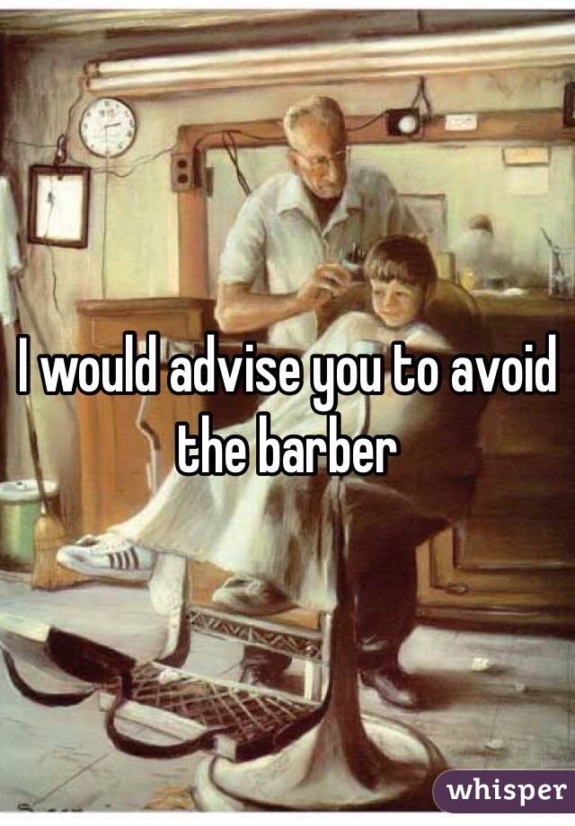 I would advise you to avoid the barber