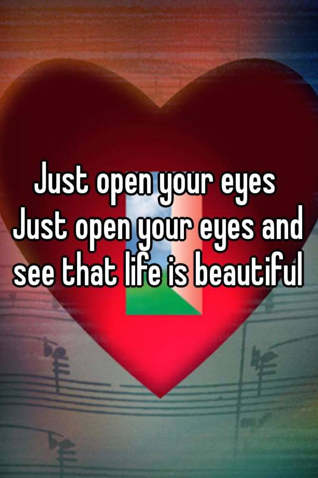 just-open-your-eyes-just-open-your-eyes-and-see-that-life-is-beautiful