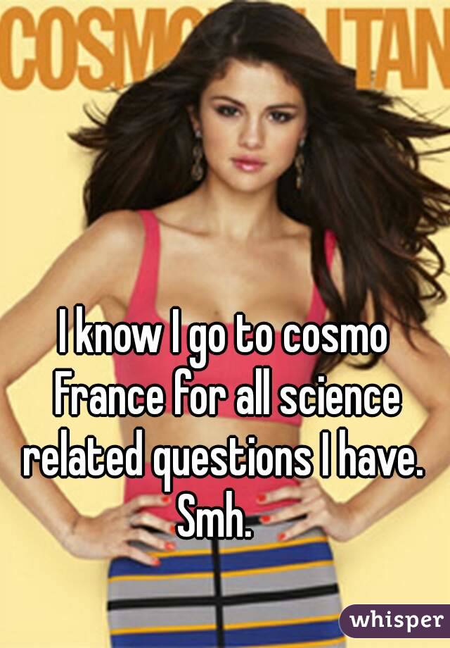 I know I go to cosmo France for all science related questions I have. 
Smh.  