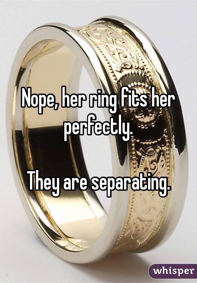 Nope, her ring fits her perfectly. 

They are separating. 