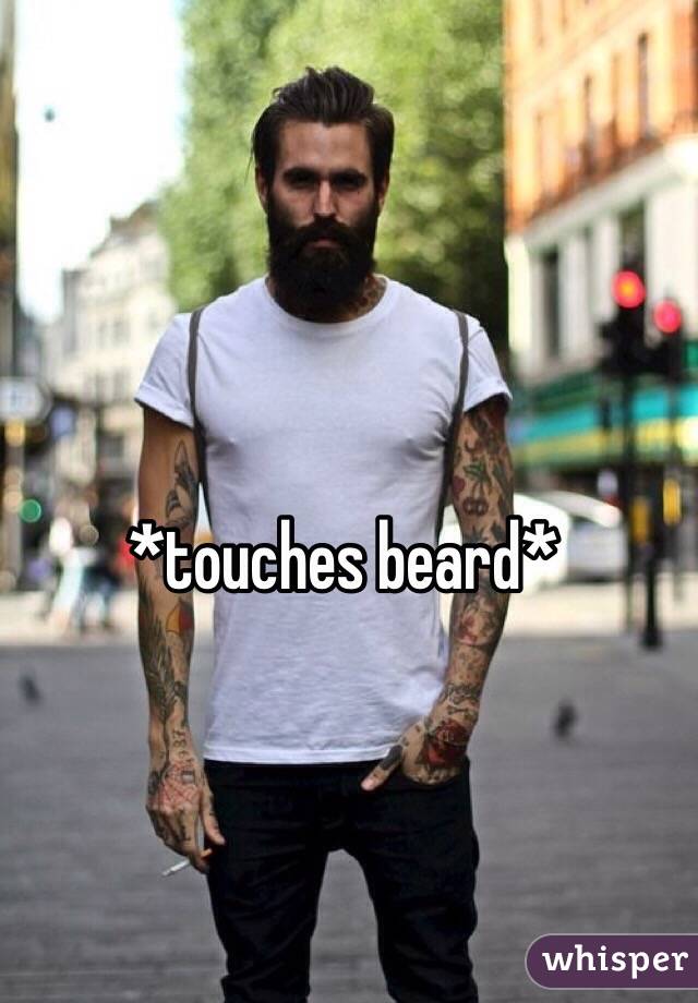 *touches beard*