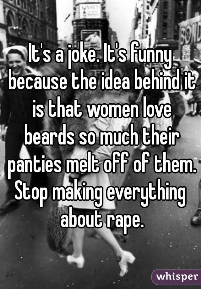 It's a joke. It's funny because the idea behind it is that women love beards so much their panties melt off of them.
Stop making everything about rape.