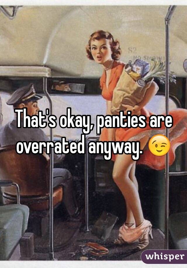 That's okay, panties are overrated anyway. 😉