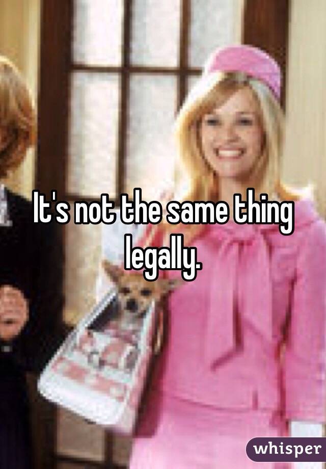 It's not the same thing legally. 