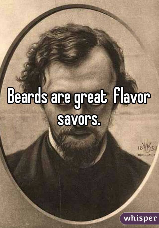 Beards are great  flavor savors. 