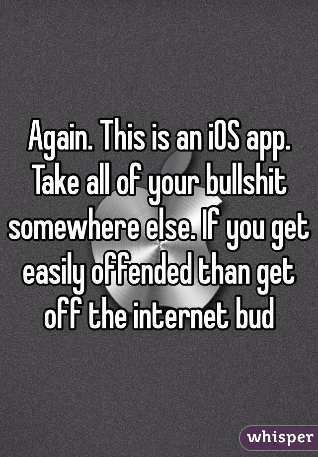 Again. This is an iOS app. Take all of your bullshit somewhere else. If you get easily offended than get off the internet bud