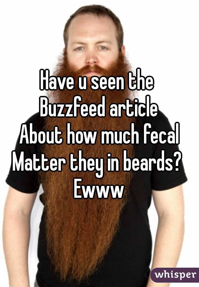 Have u seen the 
Buzzfeed article
About how much fecal
Matter they in beards? 
Ewww