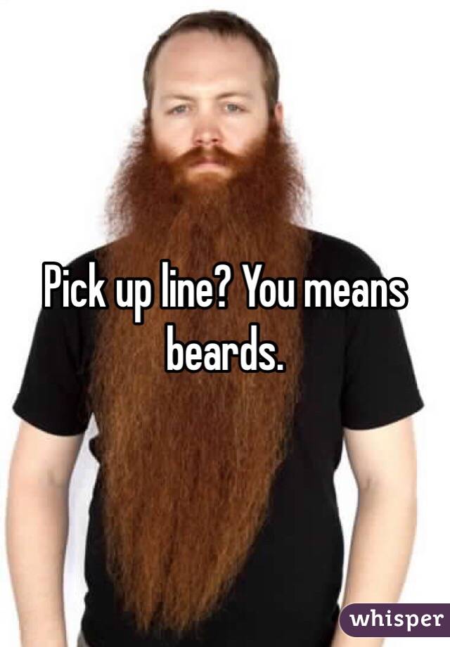 Pick up line? You means beards. 