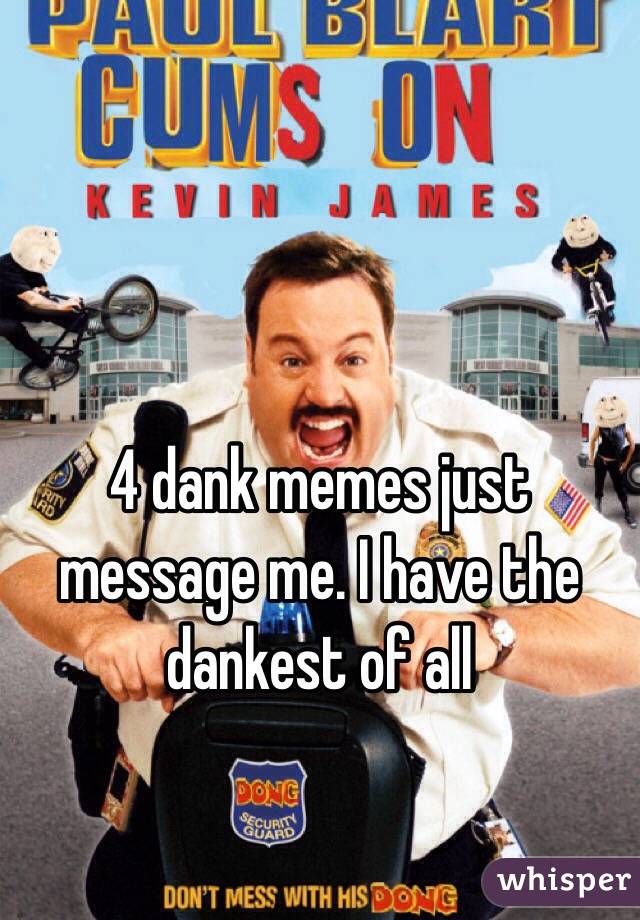 4 dank memes just message me. I have the dankest of all