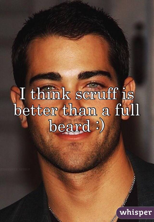 I think scruff is better than a full beard :)