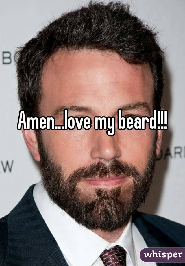 Amen...love my beard!!!